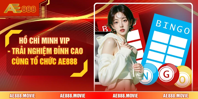 Hồ Chí Minh Vip - Trải Nghiệm Đỉnh Cao Cùng Tổ Chức AE888