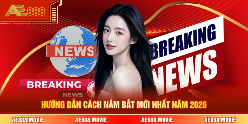 Hướng dẫn cách nắm bắt mới nhất năm 2026