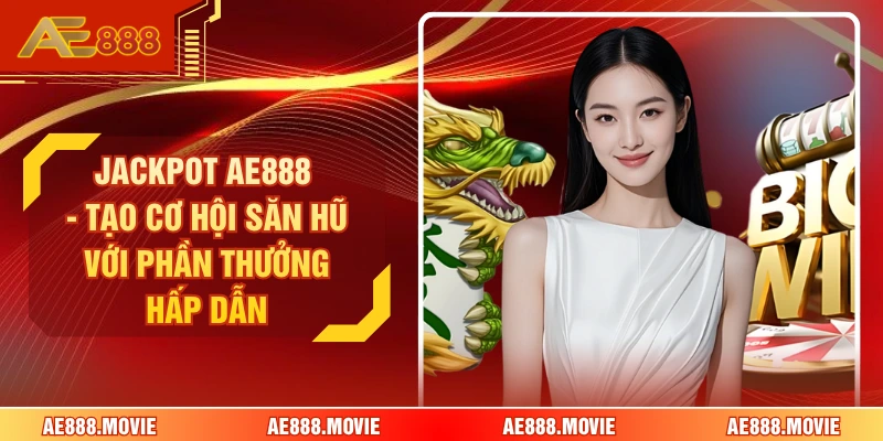 Jackpot AE888 - Tạo Cơ Hội Săn Hũ Với Phần Thưởng Hấp Dẫn
