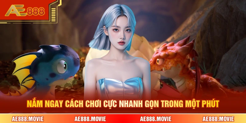 Nắm ngay cách chơi cực nhanh gọn trong một phút