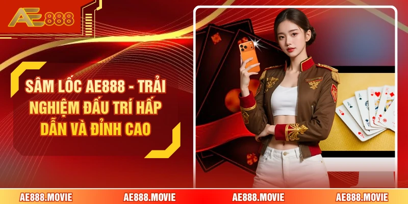 Sâm Lốc AE888 - Trải Nghiệm Đấu Trí Hấp Dẫn Và Đỉnh Cao